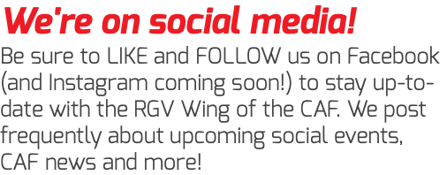 We're on social media! Be sure to LIKE and FOLLOW us on Facebook (and Instagram coming soon!) to stay up-to-date with the RGV Wing of the CAF. We post frequently about upcoming social events, CAF news and more!